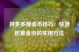 拼多多推金币技巧：快速积累金币的实用方法  第1张