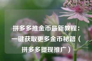 拼多多推金币最新教程：一键获取更多金币秘籍（拼多多提现推广）  第1张