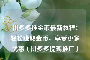 拼多多推金币最新教程：轻松赚取金币，享受更多优惠（拼多多提现推广）  第1张