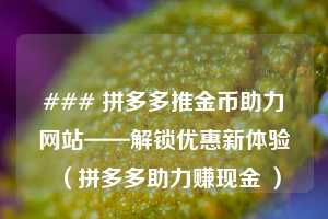 ### 拼多多推金币助力网站——解锁优惠新体验（拼多多助力赚现金 ）  第1张