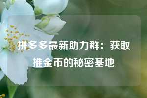 拼多多最新助力群：获取推金币的秘密基地  第1张