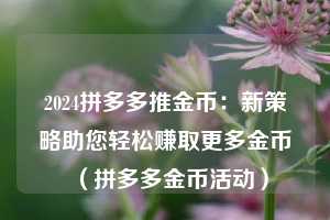 2024拼多多推金币：新策略助您轻松赚取更多金币（拼多多金币活动）  第1张