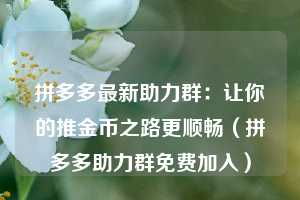 拼多多最新助力群：让你的推金币之路更顺畅（拼多多助力群免费加入）  第1张