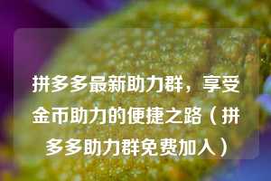 拼多多最新助力群，享受金币助力的便捷之路（拼多多助力群免费加入）  第1张