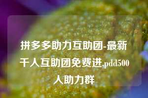 拼多多助力互助团-最新千人互助团免费进,pdd500人助力群  第1张