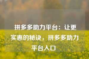  拼多多助力平台：让更实惠的秘诀，拼多多助力平台入口 第1张