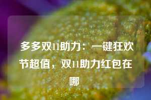  多多双11助力：一键狂欢节超值，双11助力红包在哪 第1张