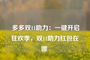  多多双11助力：一键开启狂欢季，双11助力红包在哪 第1张